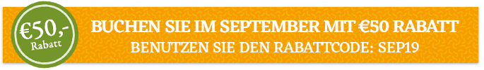 Buchen Sie im September mit €50,- Rabatt! Benutzen Sie den Rabattcode: SEP19 Buchen Sie im September mit €50,- Rabatt! Benutzen Sie den Rabattcode: SEP19